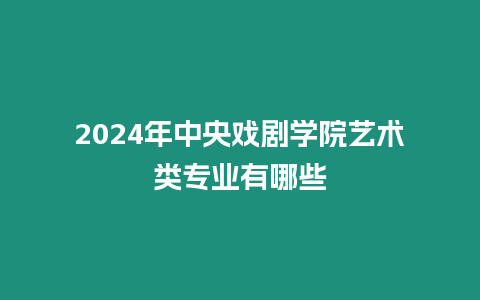 2024年中央戲劇學院藝術類專業有哪些