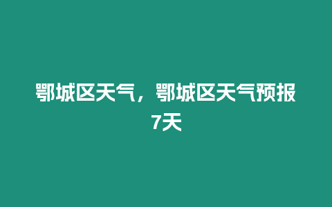 鄂城區天氣，鄂城區天氣預報7天