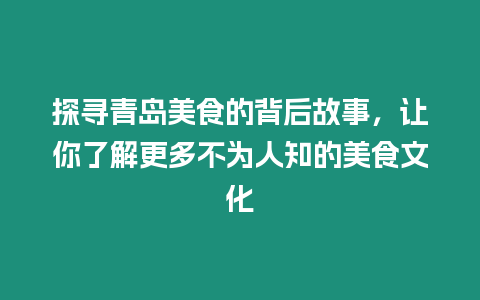 探尋青島美食的背后故事，讓你了解更多不為人知的美食文化