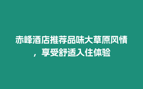 赤峰酒店推薦品味大草原風情，享受舒適入住體驗