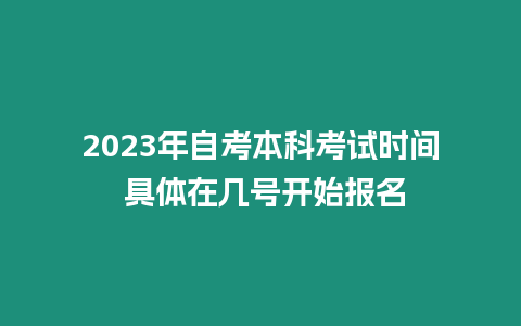 2023年自考本科考試時間 具體在幾號開始報名