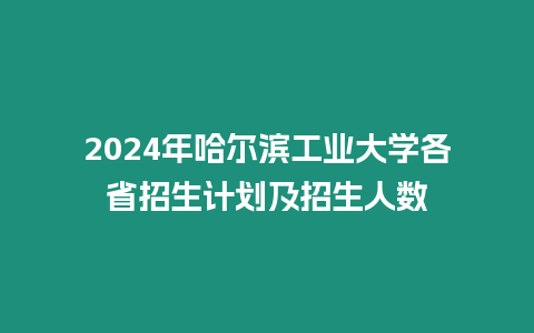 2024年哈爾濱工業(yè)大學(xué)各省招生計劃及招生人數(shù)