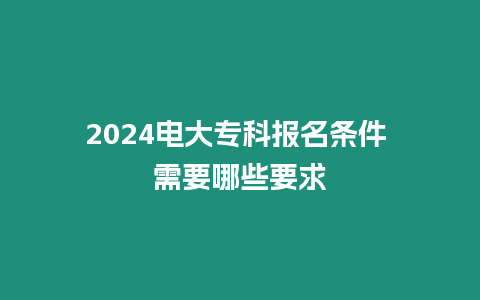 2024電大?？茍竺麠l件 需要哪些要求