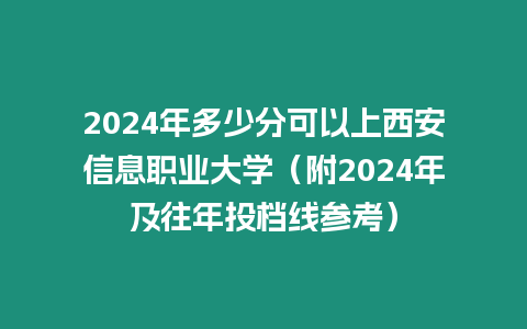 2024年多少分可以上西安信息職業(yè)大學(xué)（附2024年及往年投檔線參考）