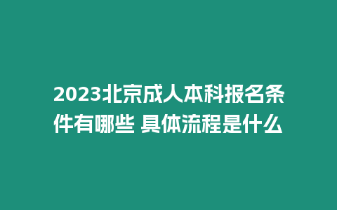 2023北京成人本科報名條件有哪些 具體流程是什么