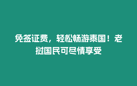 免簽證費，輕松暢游泰國！老撾國民可盡情享受