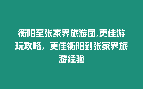 衡陽(yáng)至張家界旅游團(tuán),更佳游玩攻略，更佳衡陽(yáng)到張家界旅游經(jīng)驗(yàn)