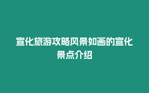 宣化旅游攻略風景如畫的宣化景點介紹