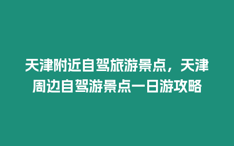 天津附近自駕旅游景點(diǎn)，天津周邊自駕游景點(diǎn)一日游攻略