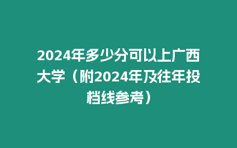 2024年多少分可以上廣西大學（附2024年及往年投檔線參考）