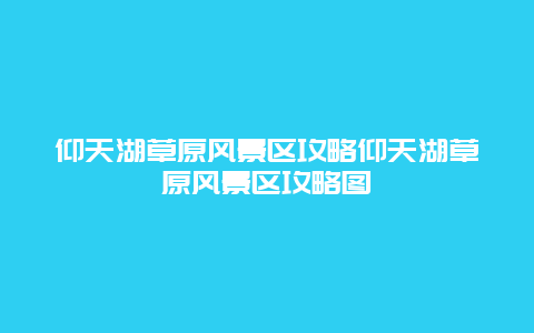 仰天湖草原風景區攻略仰天湖草原風景區攻略圖