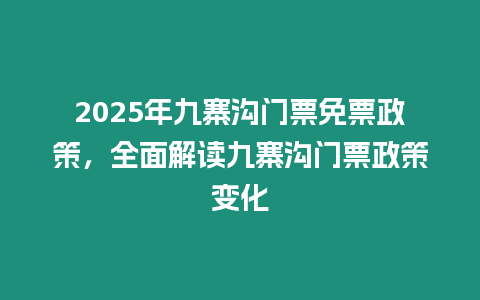 2025年九寨溝門(mén)票免票政策，全面解讀九寨溝門(mén)票政策變化