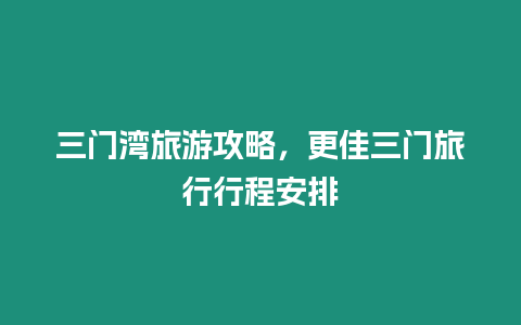 三門灣旅游攻略，更佳三門旅行行程安排