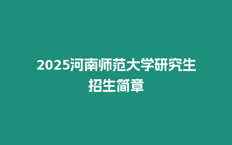 2025河南師范大學研究生招生簡章