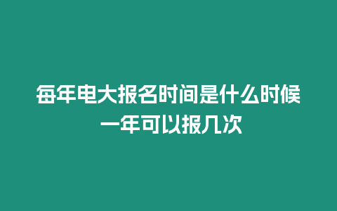 每年電大報名時間是什么時候 一年可以報幾次