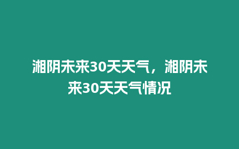 湘陰未來30天天氣，湘陰未來30天天氣情況