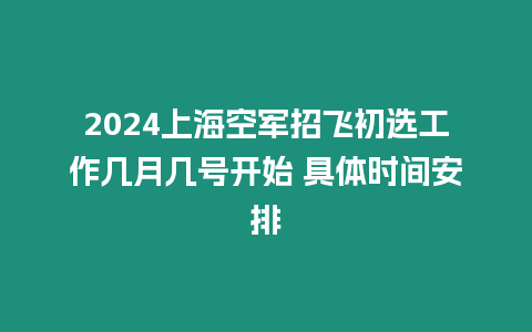 2024上海空軍招飛初選工作幾月幾號開始 具體時間安排