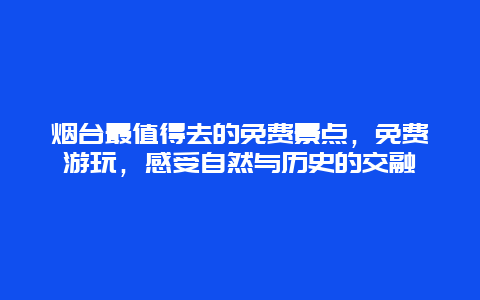 煙臺(tái)最值得去的免費(fèi)景點(diǎn)，免費(fèi)游玩，感受自然與歷史的交融