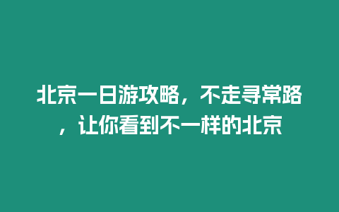 北京一日游攻略，不走尋常路，讓你看到不一樣的北京