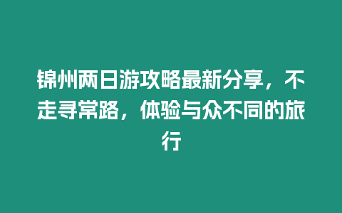 錦州兩日游攻略最新分享，不走尋常路，體驗與眾不同的旅行