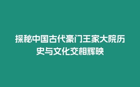 探秘中國古代豪門王家大院歷史與文化交相輝映