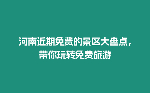 河南近期免費(fèi)的景區(qū)大盤點(diǎn)，帶你玩轉(zhuǎn)免費(fèi)旅游