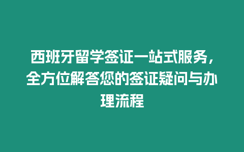 西班牙留學簽證一站式服務，全方位解答您的簽證疑問與辦理流程