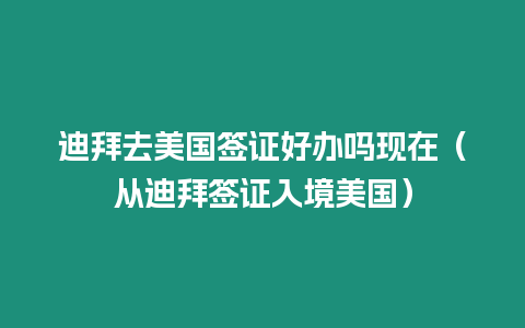 迪拜去美國簽證好辦嗎現(xiàn)在（從迪拜簽證入境美國）