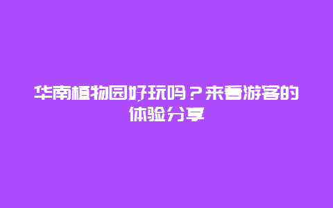 華南植物園好玩嗎？來看游客的體驗分享