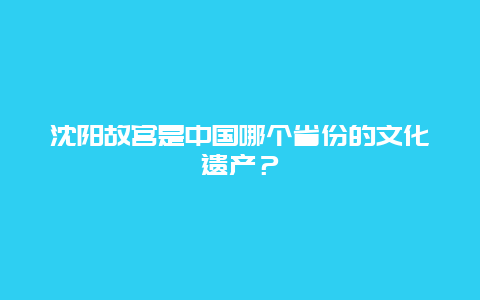 沈陽故宮是中國哪個省份的文化遺產？