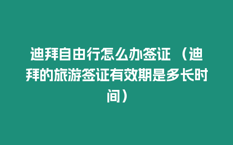 迪拜自由行怎么辦簽證 （迪拜的旅游簽證有效期是多長時間）