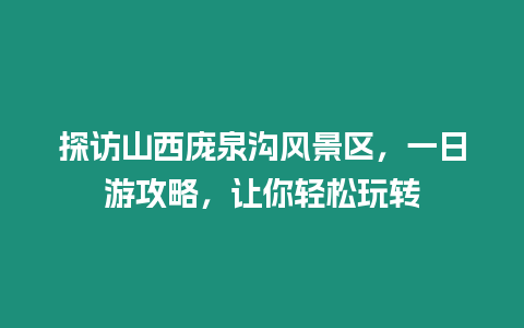 探訪山西龐泉溝風(fēng)景區(qū)，一日游攻略，讓你輕松玩轉(zhuǎn)