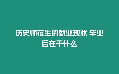 歷史師范生的就業現狀 畢業后在干什么