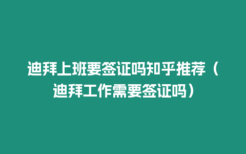 迪拜上班要簽證嗎知乎推薦（迪拜工作需要簽證嗎）