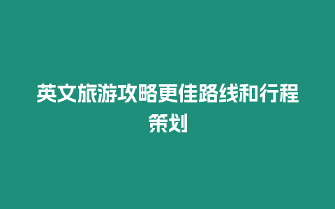 英文旅游攻略更佳路線和行程策劃