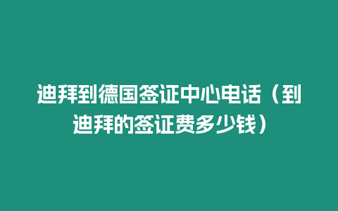 迪拜到德國簽證中心電話（到迪拜的簽證費多少錢）