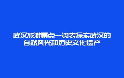 武漢旅游景點(diǎn)一覽表探索武漢的自然風(fēng)光和歷史文化遺產(chǎn)