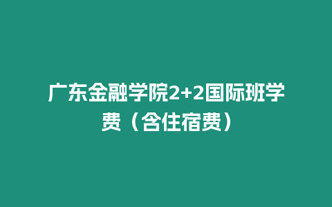 廣東金融學院2+2國際班學費（含住宿費）