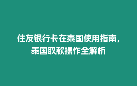 住友銀行卡在泰國(guó)使用指南，泰國(guó)取款操作全解析