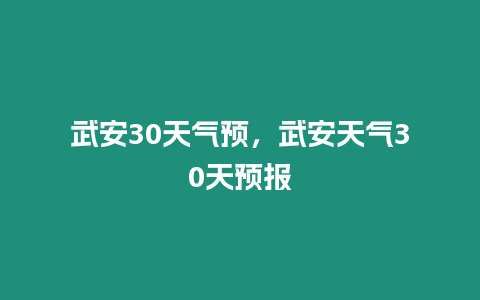 武安30天氣預(yù)，武安天氣30天預(yù)報(bào)