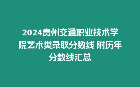 2024貴州交通職業技術學院藝術類錄取分數線 附歷年分數線匯總