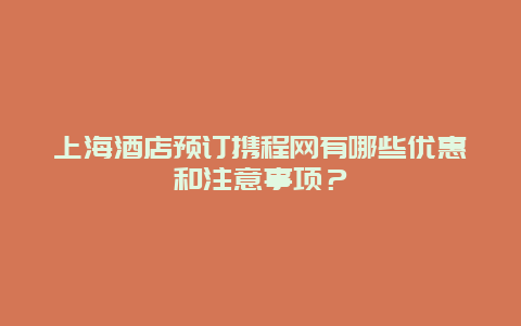 上海酒店預訂攜程網有哪些優惠和注意事項？