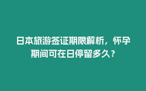 日本旅游簽證期限解析，懷孕期間可在日停留多久？