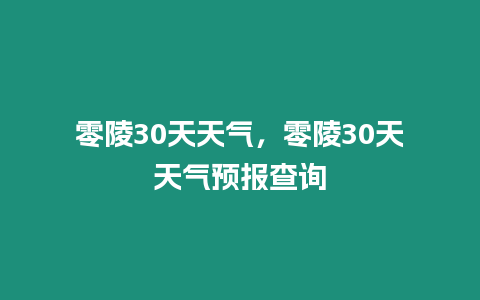 零陵30天天氣，零陵30天天氣預報查詢