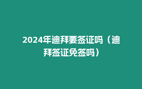 2024年迪拜要簽證嗎（迪拜簽證免簽嗎）