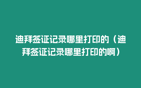 迪拜簽證記錄哪里打印的（迪拜簽證記錄哪里打印的啊）