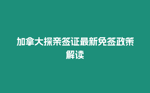 加拿大探親簽證最新免簽政策解讀