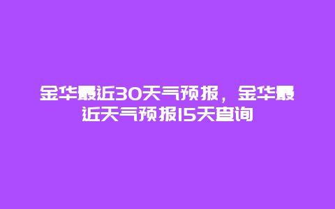 金華最近30天氣預(yù)報，金華最近天氣預(yù)報15天查詢