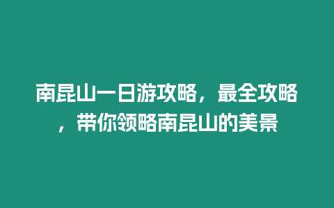 南昆山一日游攻略，最全攻略，帶你領略南昆山的美景