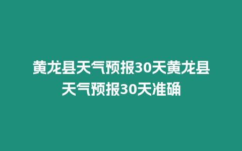 黃龍縣天氣預報30天黃龍縣天氣預報30天準確